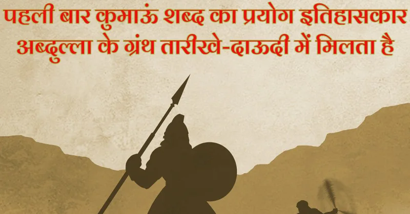 पहली बार कुमाऊं शब्द का प्रयोग इतिहासकार अब्दुल्ला के ग्रंथ तारीखे-दाऊदी में मिलता है