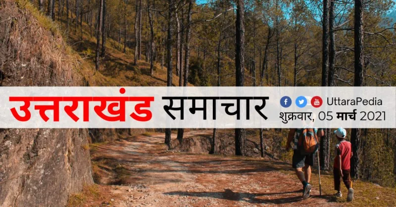 उत्तराखण्ड सुबह के समाचार 05 मार्च 2021