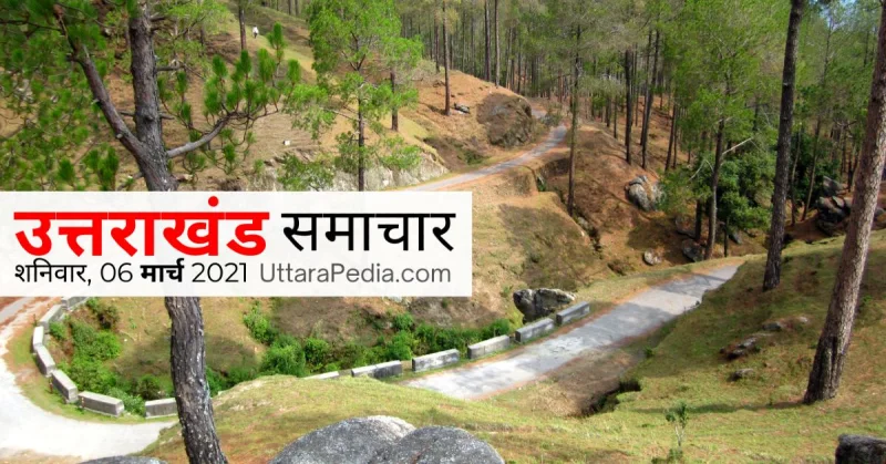 उत्तराखण्ड समाचार 06 मार्च 2021