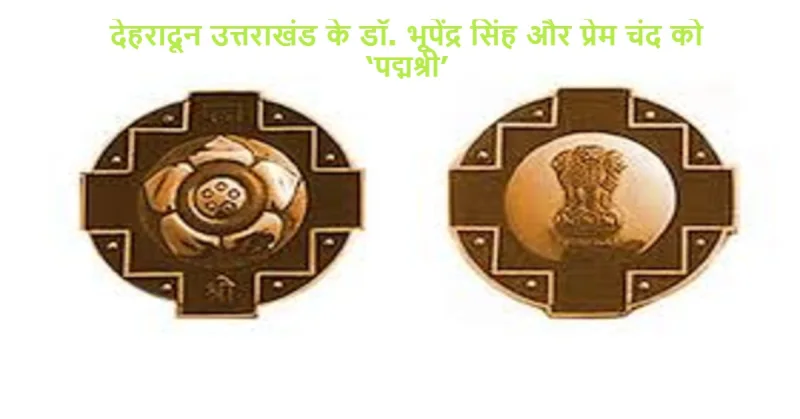 देहरादून उत्तराखंड के डॉ. भूपेंद्र सिंह और प्रेम चंद को ‘पद्मश्री’