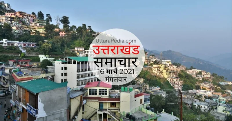 उत्तराखंड समाचार 16 मार्च 2021