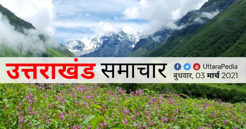उत्तराखंड प्रमुख समाचार 03 मार्च 2021