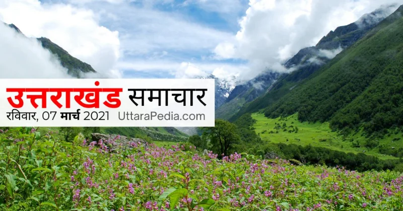उत्तराखण्ड समाचार 07 मार्च 2021